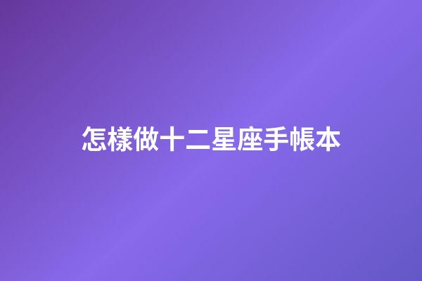 怎樣做十二星座手帳本-第1張-星座運勢-玄機派