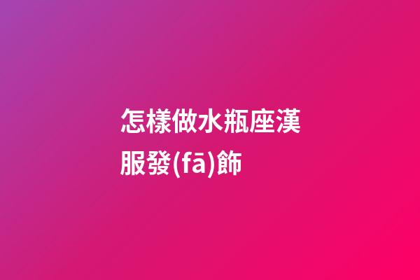 怎樣做水瓶座漢服發(fā)飾-第1張-星座運(yùn)勢(shì)-玄機(jī)派