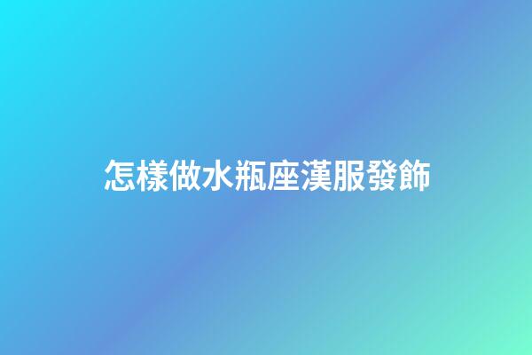 怎樣做水瓶座漢服發飾