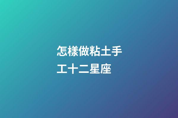 怎樣做粘土手工十二星座