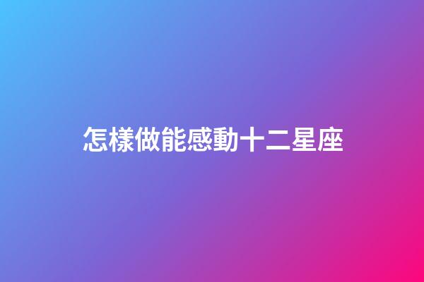 怎樣做能感動十二星座