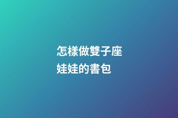 怎樣做雙子座娃娃的書包-第1張-星座運(yùn)勢(shì)-玄機(jī)派