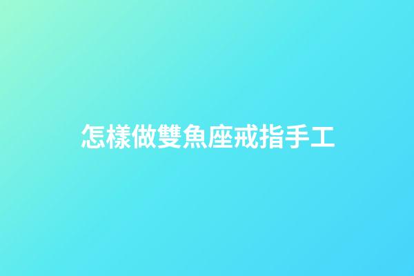 怎樣做雙魚座戒指手工