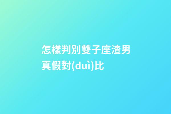 怎樣判別雙子座渣男真假對(duì)比