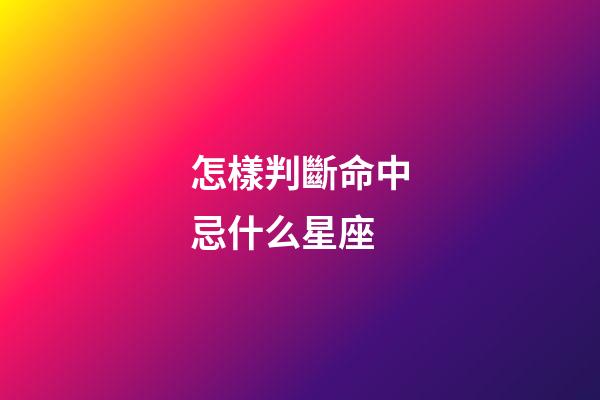 怎樣判斷命中忌什么星座-第1張-星座運(yùn)勢(shì)-玄機(jī)派