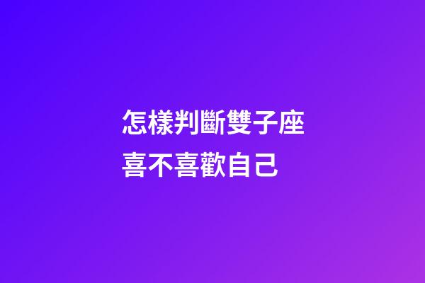 怎樣判斷雙子座喜不喜歡自己-第1張-星座運(yùn)勢(shì)-玄機(jī)派