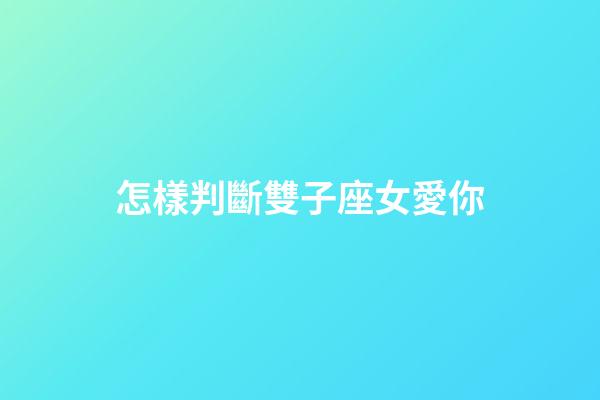 怎樣判斷雙子座女愛你-第1張-星座運勢-玄機派