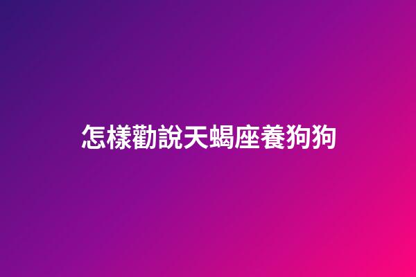 怎樣勸說天蝎座養狗狗-第1張-星座運勢-玄機派