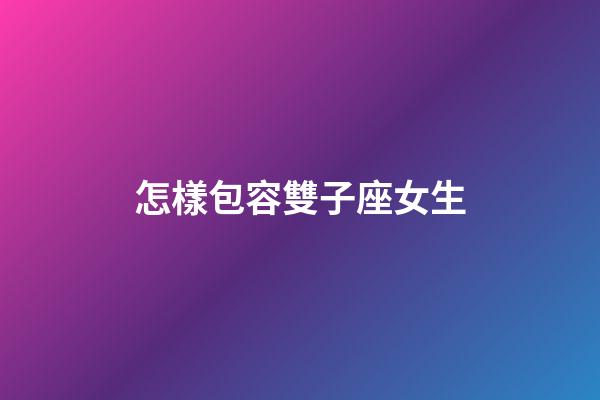 怎樣包容雙子座女生