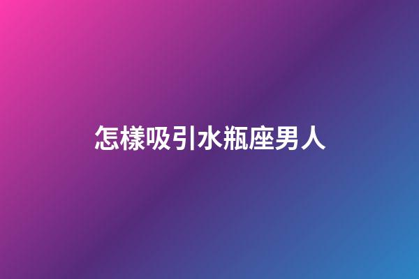 怎樣吸引水瓶座男人-第1張-星座運勢-玄機派