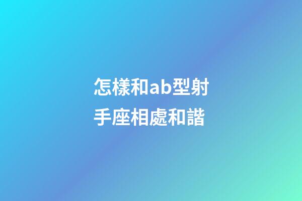 怎樣和ab型射手座相處和諧-第1張-星座運勢-玄機派