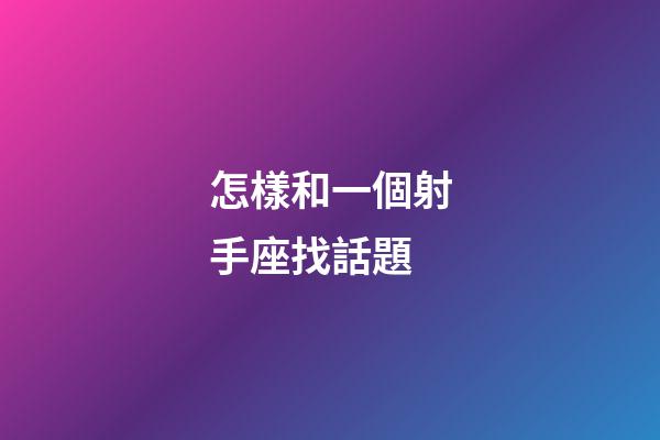 怎樣和一個射手座找話題-第1張-星座運勢-玄機派