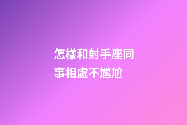 怎樣和射手座同事相處不尷尬-第1張-星座運(yùn)勢-玄機(jī)派