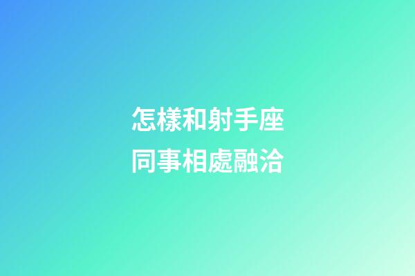 怎樣和射手座同事相處融洽-第1張-星座運(yùn)勢(shì)-玄機(jī)派
