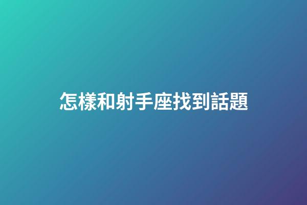怎樣和射手座找到話題-第1張-星座運勢-玄機派