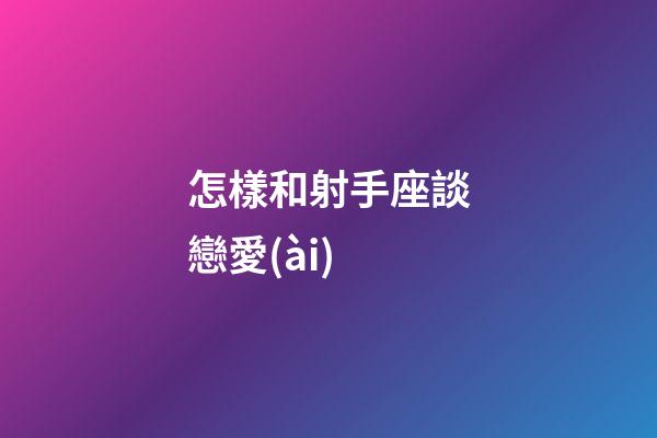 怎樣和射手座談戀愛(ài)