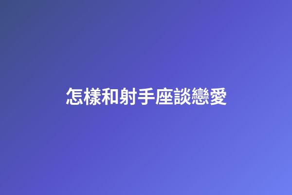 怎樣和射手座談戀愛