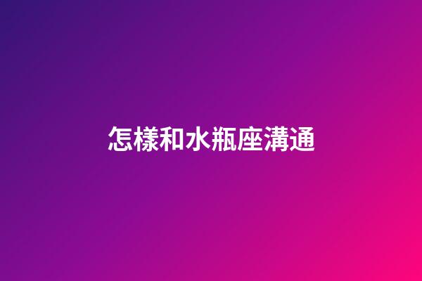 怎樣和水瓶座溝通-第1張-星座運(yùn)勢-玄機(jī)派