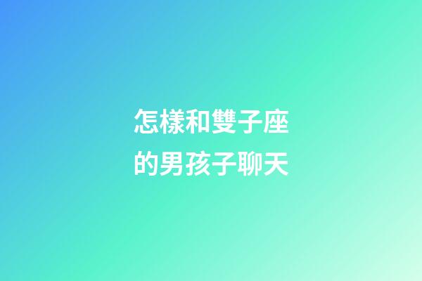怎樣和雙子座的男孩子聊天