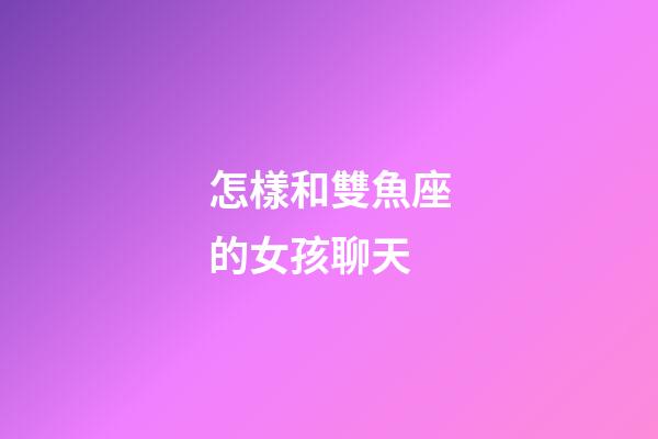 怎樣和雙魚座的女孩聊天