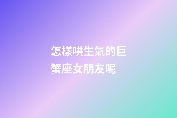 怎樣哄生氣的巨蟹座女朋友呢-第1張-星座運勢-玄機派