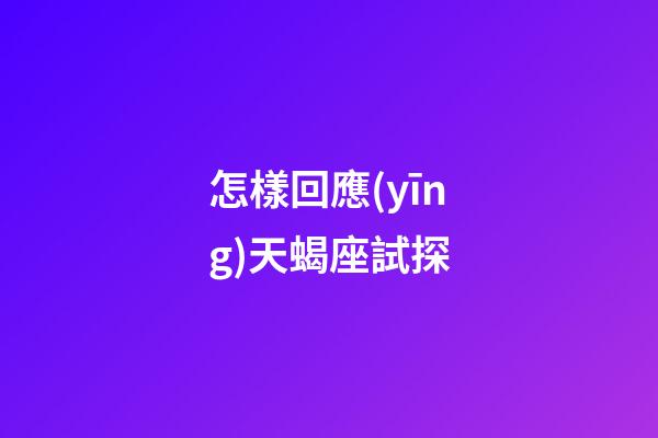 怎樣回應(yīng)天蝎座試探