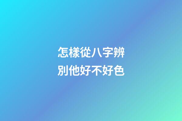 怎樣從八字辨別他好不好色