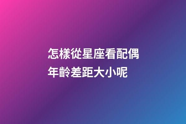 怎樣從星座看配偶年齡差距大小呢-第1張-星座運勢-玄機派