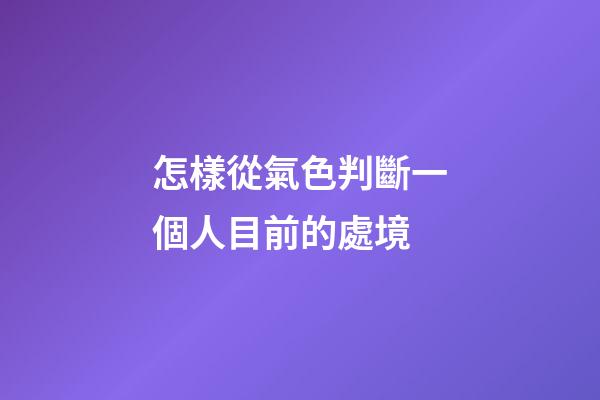 怎樣從氣色判斷一個人目前的處境