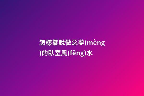 怎樣擺脫做惡夢(mèng)的臥室風(fēng)水