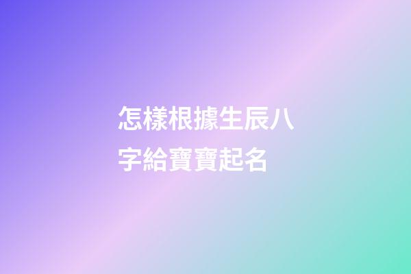 怎樣根據生辰八字給寶寶起名