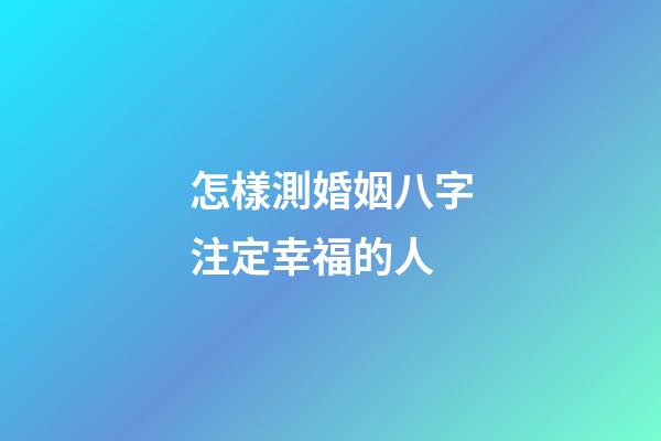 怎樣測婚姻八字注定幸福的人