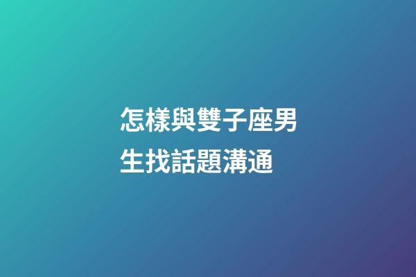怎樣與雙子座男生找話題溝通-第1張-星座運勢-玄機派