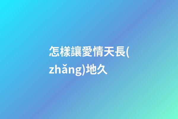 怎樣讓愛情天長(zhǎng)地久