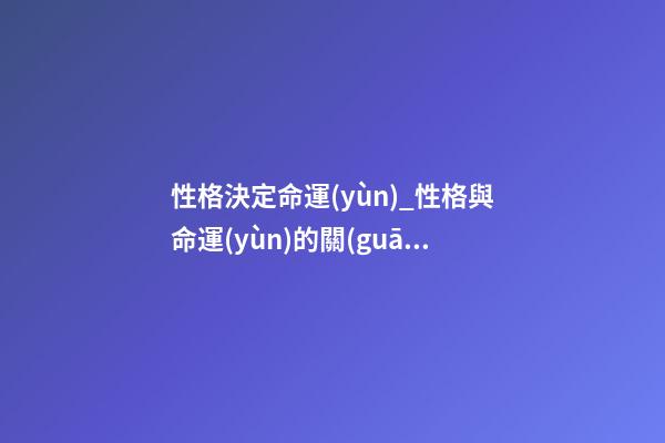 性格決定命運(yùn)_性格與命運(yùn)的關(guān)系
