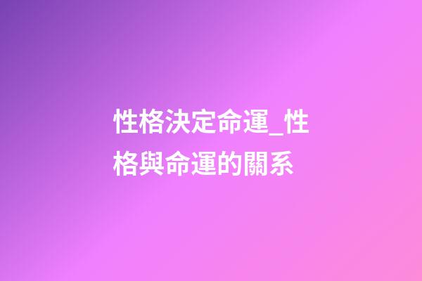 性格決定命運_性格與命運的關系