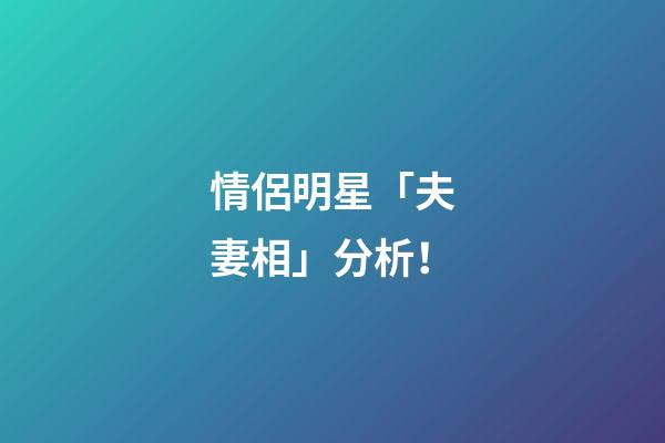 情侶明星「夫妻相」分析！