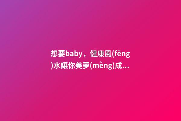 想要baby，健康風(fēng)水讓你美夢(mèng)成真