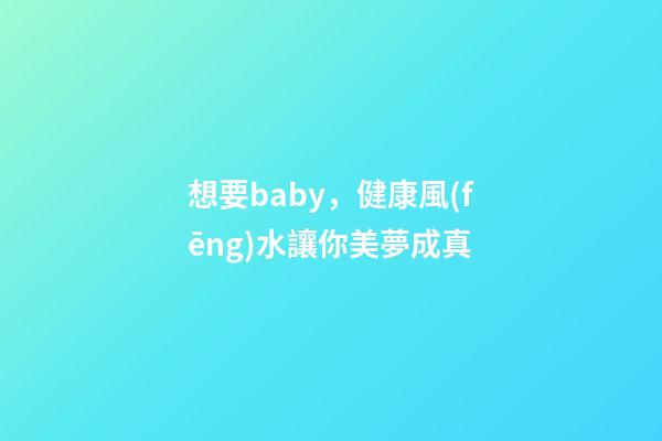 想要baby，健康風(fēng)水讓你美夢成真
