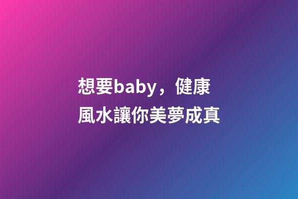 想要baby，健康風水讓你美夢成真