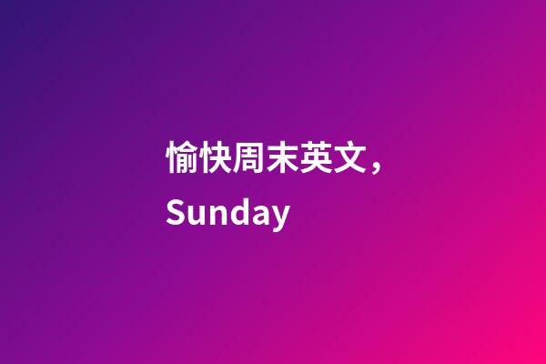 愉快周末英文，Sunday-第1張-觀點(diǎn)-玄機(jī)派