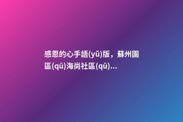 感恩的心手語(yǔ)版，蘇州園區(qū)海尚社區(qū)學(xué)習(xí)手語(yǔ)《感恩的心》小朋友致謝父母-第1張-觀點(diǎn)-玄機(jī)派