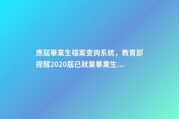 應屆畢業生檔案查詢系統，教育部提醒2020屆已就業畢業生及時登錄“學信網”查詢本人就業狀況-第1張-觀點-玄機派