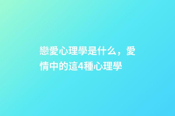 戀愛心理學是什么，愛情中的這4種心理學
