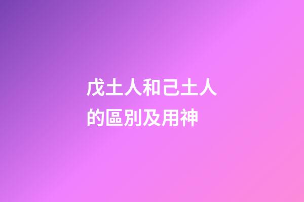 戊土人和己土人的區別及用神