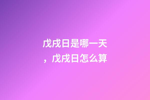 戊戌日是哪一天，戊戌日怎么算