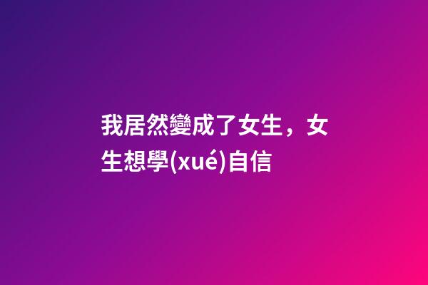 我居然變成了女生，女生想學(xué)自信-第1張-觀點(diǎn)-玄機(jī)派
