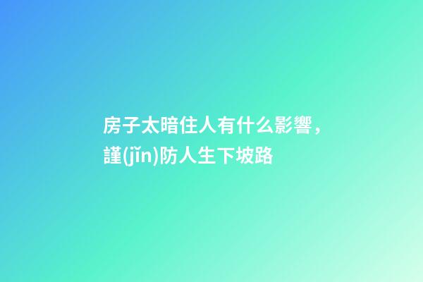 房子太暗住人有什么影響，謹(jǐn)防人生下坡路