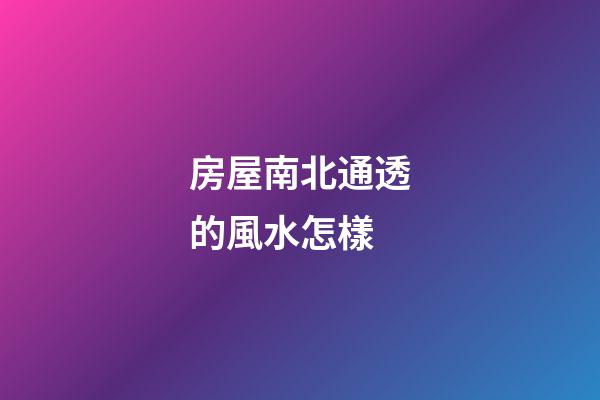 房屋南北通透的風水怎樣