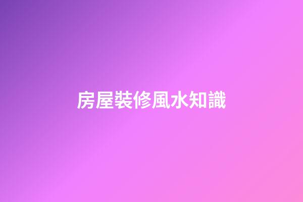 房屋裝修風水知識